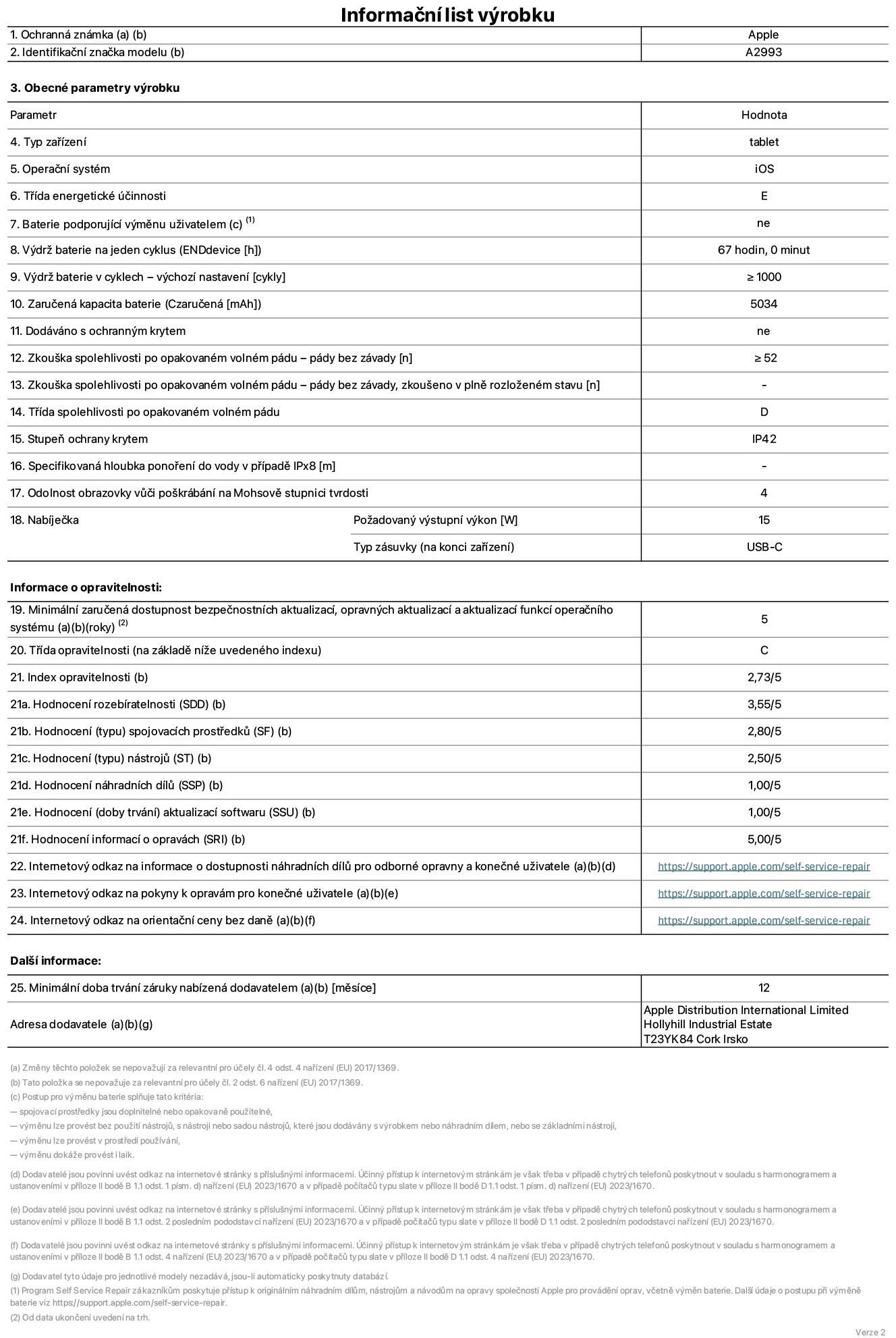Informační list výrobku iPad mini Wi-Fi, model A2993. Dodala společnost Apple Distribution International Ltd, Hollyhill Industrial Estate. Cork, Irsko T23 YK84. Typ zařízení: tablet. Operační systém: iOS. Třída energetické účinnosti: E. Baterie vyměnitelná uživatelem: ne. Výdrž baterie: 67 hodin. Výdrž baterie v cyklech: ≥ 1000. Zaručená kapacita baterie: 5034 mAh. Zkouška spolehlivosti po opakovaném volném pádu – pády bez závady: ≥ 52. Třída spolehlivosti po opakovaném volném pádu: D. Stupeň ochrany krytem: IP42. Odolnost obrazovky vůči poškrábání na Mohsově stupnici tvrdosti: 4. Požadovaný výstupní výkon nabíječky: 15 W. Typ nabíjecí zásuvky: USB‑C. Minimální zaručená dostupnost bezpečnostních aktualizací, opravných aktualizací a aktualizací funkcí operačního systému: 5 let. Třída opravitelnosti: C. Index opravitelnosti: 2,73/5. Hodnocení rozebíratelnosti: 3,55/5. Hodnocení spojovacích prostředků: 2,80/5. Hodnocení nástrojů: 2,50/5. Hodnocení náhradních dílů: 1,00/5. Hodnocení aktualizací softwaru: 1,00/5. Hodnocení informací o opravách: 5,00/5. Internetový odkaz na informace o dostupnosti náhradních dílů pro odborné opravny a konečné uživatele: https://support.apple.com/self-service-repair. Internetový odkaz na pokyny k opravám pro konečné uživatele: https://support.apple.com/self-service-repair. Internetový odkaz na orientační ceny bez daně: https://support.apple.com/self-service-repair. Je nabízena obecná 12měsíční záruka.